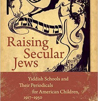 Raising Secular Jews: Yiddish Schools and Their Periodicals for American Children, 1917–1950 by Naomi Prawer Kadar Online Hot Sale