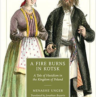 A Fire Burns in Kotsk: A Tale of Hasidism in the Kingdom of Poland by Menashe Unger Online